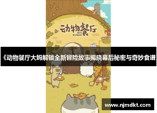 《动物餐厅大妈解锁全新冒险故事揭晓幕后秘密与奇妙食谱》