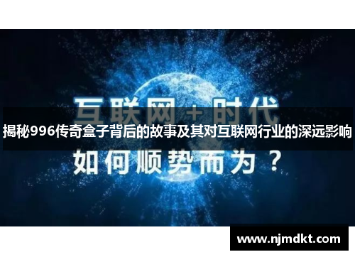 揭秘996传奇盒子背后的故事及其对互联网行业的深远影响