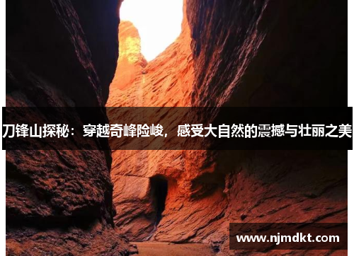 刀锋山探秘：穿越奇峰险峻，感受大自然的震撼与壮丽之美