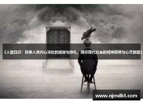 《人窟日记：探索人类内心深处的孤独与挣扎，揭示现代社会的精神困境与心灵救赎》