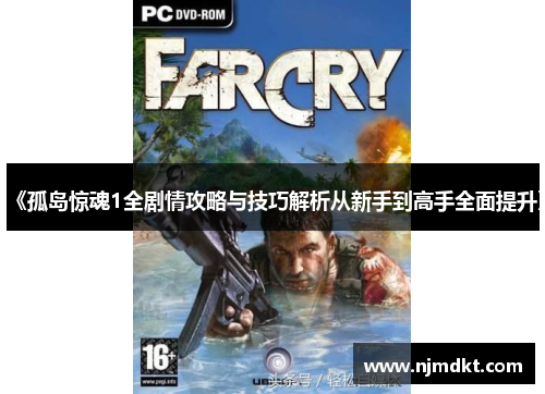 《孤岛惊魂1全剧情攻略与技巧解析从新手到高手全面提升》